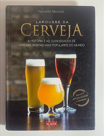 Larousse da Cerveja: a historia e as curiosidades de uma das bebidas mais populares do mundo - Ronaldo Morado