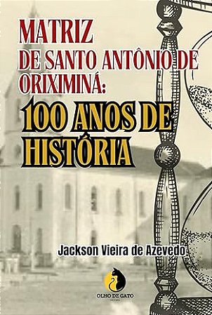 MATRIZ DE SANTO ANTÔNIO DE ORIXIMINÁ: 100 ANOS DE HISTÓRIA (Portuguese Edition)