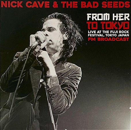 LP Nick Cave & The Bad Seeds – From Her To Tokyo (Live At The Fuji Rock Festival, Tokyo Japan - FM Broadcast)