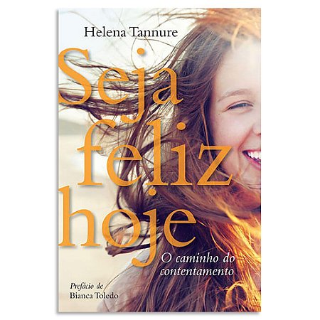 Seja Feliz Hoje - O Caminho do Contentamento de Helena Tannure