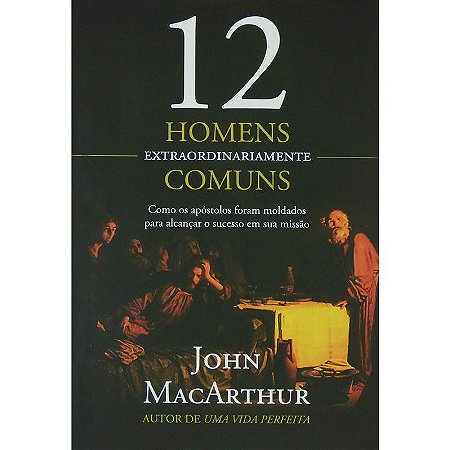 12 Homens Extraordinariamente Comuns John MacArthur