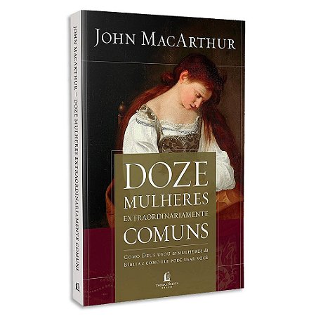 Doze Mulheres Extraordinariamente Comuns de John MacArthur