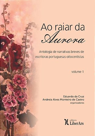 Raiar da Aurora, Ao - Antologia de narrativas breves de escritoras portuguesas oitocentistas - Volume 1
