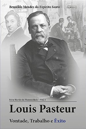 Louis Pasteur - Vontade, Trabalho e Êxito - Série Heróis da Humanidade - Vol. 5
