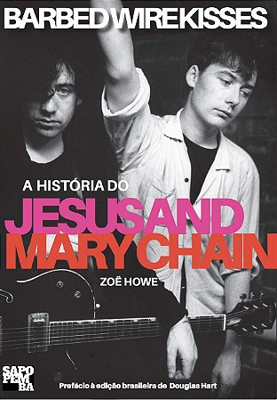 Barbed Wire Kisses: A História do Jesus and Mary Chain
