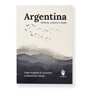 Argentina: história, cultura e nação - Cesar Augusto Barcellos Guazzelli