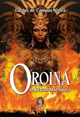 Oroiná - A Divina Mãe ígnea -  Lourdes de Campos Vieira
