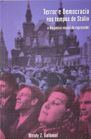 Terror e democracia nos tempos de Stálin: a dinâmica social da repressão - Wendy Z. Goldman