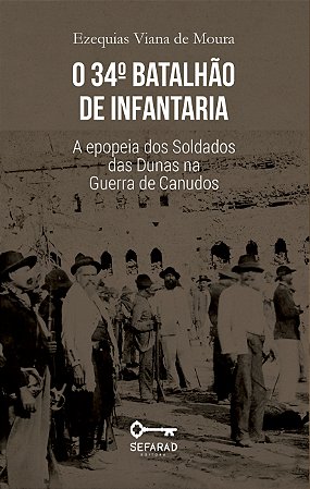 O 34º batalhão de infantaria: a epopeia dos Soldados das Dunas na Guerra de Canudos