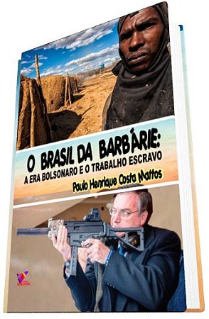 O BRASIL DA BARBÁRIE: a era Bolsonaro e o trabalho escravo - Paulo Henrique Costa Mattos