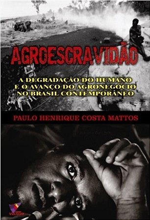 AGROESCRAVIDÃO - A degradação do humano e o avanço do agronegócio no Brasil conteporâneo - Paulo Henrique Costa Mattos