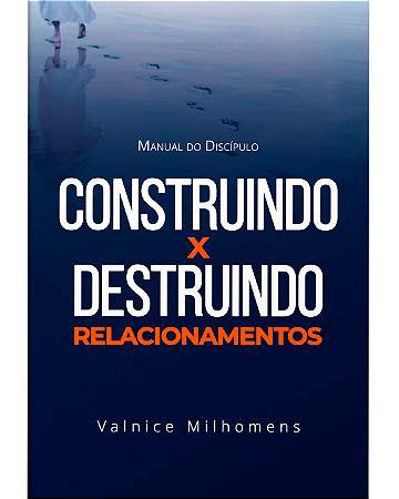 Construindo e Destruindo Relacionamentos - Valnice Milhomens