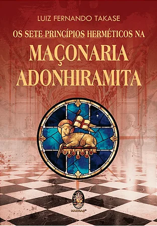 SETE PRINCÍPIOS HERMÉTICOS DA MAÇONARIA ADONHIRAMITA, OS