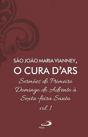 Sermões de São João Maria Vianney, O Cura D'Ars - (Volume 1)