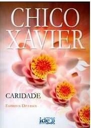Caridade Autor: Xavier, Chico Editora: Ide - Inst. de Difusao Espírita Categoria: Espiritualismo / Espiritualismo