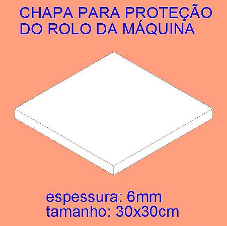 CHAPA 30x30 PARA PROTEÇÃO DO ROLO DA MÁQUINA