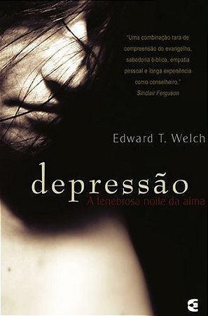 Depressão - A tenebrosa noite da alma - Edward T. Welch (Mdiv, PhD)
