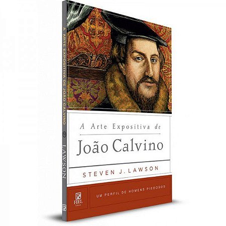 A Arte Expositiva De João Calvino | Steven J. Lawson