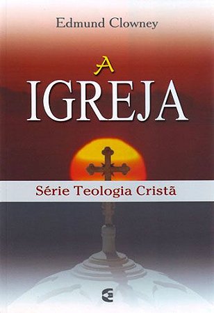 A Igreja – Série Teologia Crista | Edmund Clowney