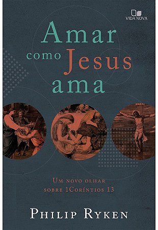 Amar como Jesus ama: um novo olhar sobre 1Coríntios 13 | PHILIP GRAHAM RYKEN