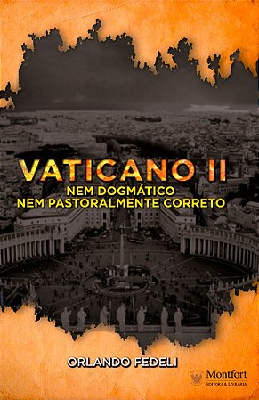 Vaticano II: Nem Dogmático Nem Pastoralmente Correto