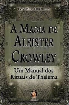 A MAGIA DE ALEISTER CROWLEY - Um Manual dos Rituais de Thelema