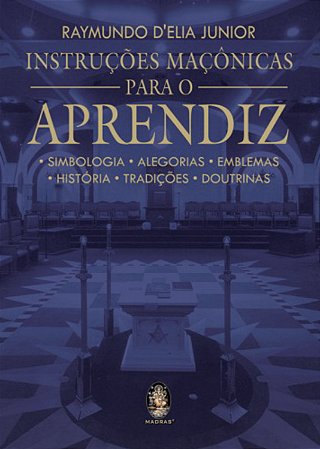 Instruções Maçônicas para o Aprendiz - Simbologia, Alegorias, Emblemas, História, Tradições, Doutrinas