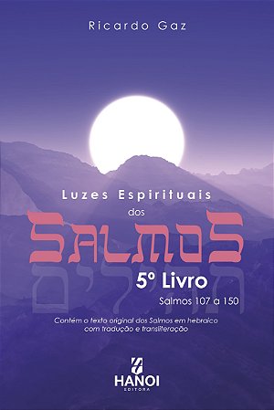 LUZES ESPIRITUAIS DOS SALMOS, 5º Livro: Salmos 107 a 150 (contém o texto original dos Salmos em hebraico com tradução e transliteração) - Ricardo Gaz