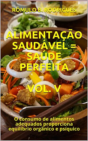 ALIMENTAÇÃO SAUDÁVEL = SAÚDE PERFEITA VOL. V: O consumo de alimentos adequados proporciona equilíbrio orgânico e psíquico