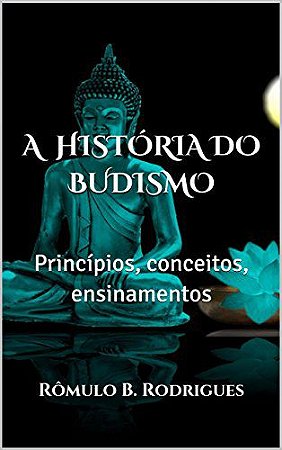 A HISTÓRIA DO BUDISMO: Princípios, conceitos, ensinamentos