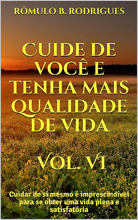 Cuide de você e tenha mais qualidade de vida - Vol. VI: Cuidar de si mesmo é imprescindível para se obter uma vida plena e satisfatória