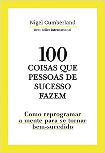 100 Coisas que pessoas de sucesso fazem: Como reprogramar a mente para se tornar bem-sucedido