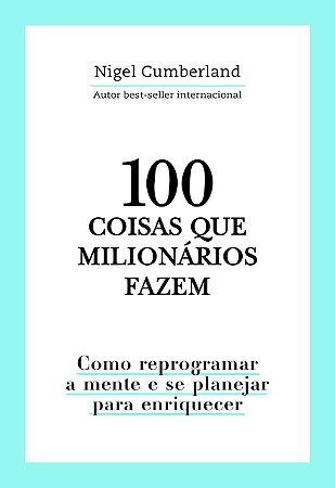 100 coisas que milionários fazem: Como reprogramar a mente e se planejar para enriquecer