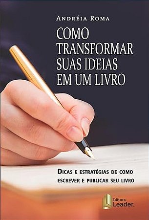 Como Transformar Suas Ideias em Um Livro. Dicas e Estratégias de Como Escrever e Publicar Seu Livro