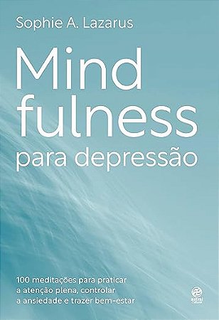 Mindfulness para depressão: 100 práticas e meditações para melhorar o humor, controlar o nível de ansiedade e trazer bem-estar