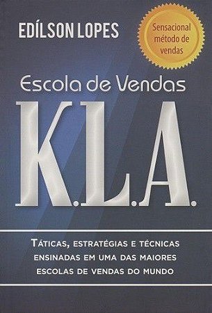 Escola De Vendas K.L.A. Táticas, Estratégias E Técnicas Ensinadas Em Uma Das Maiores Escolas De Vendas Do Mundo