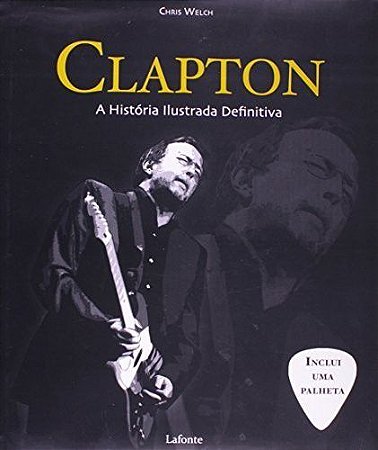 Clapton  A História Ilustrada Definitiva