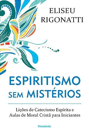 Espiritismo Sem Mistérios: Lições De Catecismo Espírita E Aulas De Moral Cristã Para Iniciantes