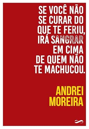 Se Você Não Se Curar do Que Te Feriu, Irá Sangrar em Cima de Quem Não Te Machucou