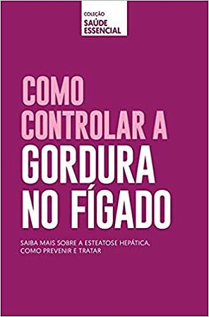 Coleção saúde essencial - Como controlar gordura no fígado