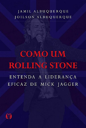 Como um Rolling Stone: Entenda a liderança eficaz de Mick Jagger