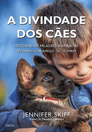 A Divindade dos Cães: Histórias de Milagres Inspiradas Pelo Melhor Amigo do Homem