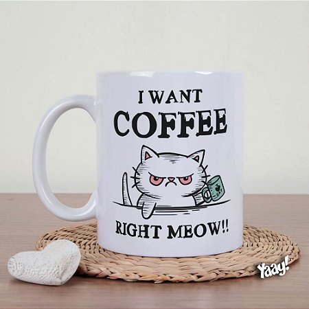 Caneca I want coffee right Meow
