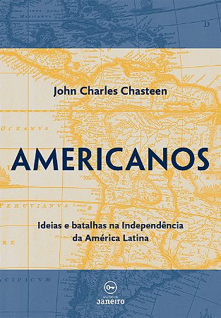 Americanos: Ideias e batalhas nos movimentos de independência dos países da América Latina