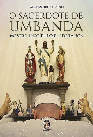 O Sacerdote de Umbanda - Mestre, Discípulo e Liderança