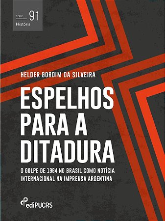 Espelhos para a ditadura : o golpe de 1964 no Brasil como notícia internacional na imprensa