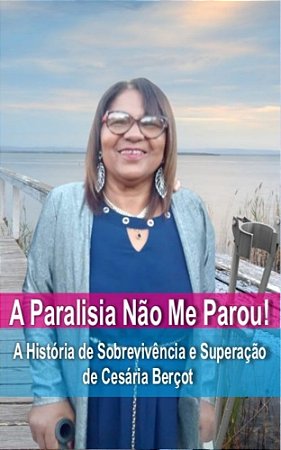 A Paralisia Não Me Parou! A História de Sobrevivência e Superação de Cesária Berçot