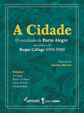 A cidade: o cotidiano de Porto Alegre nas crônicas de Roque Callage (1925-1930) – Volume 1