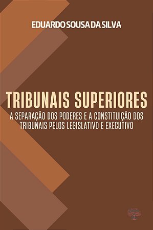 Tribunais Superiores: A separação dos poderes e a constituição dos tribunais pelos Legislativo e Exe