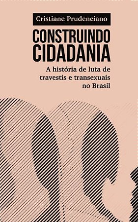 Construindo cidadania: a história de luta de travestis e transexuais no Brasil